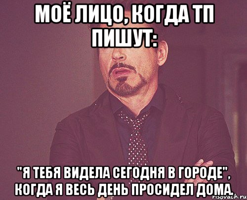 моё лицо, когда тп пишут: "я тебя видела сегодня в городе", когда я весь день просидел дома., Мем твое выражение лица