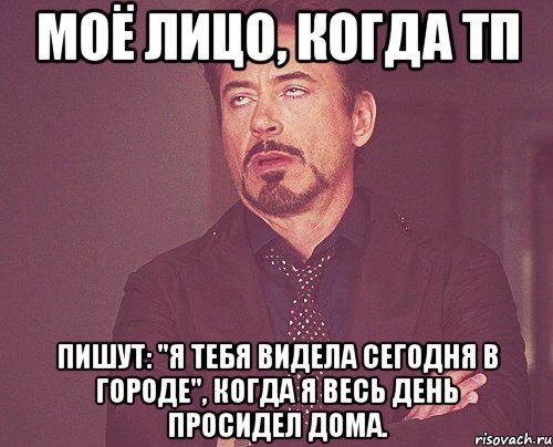 моё лицо, когда тп пишут: "я тебя видела сегодня в городе", когда я весь день просидел дома., Мем твое выражение лица