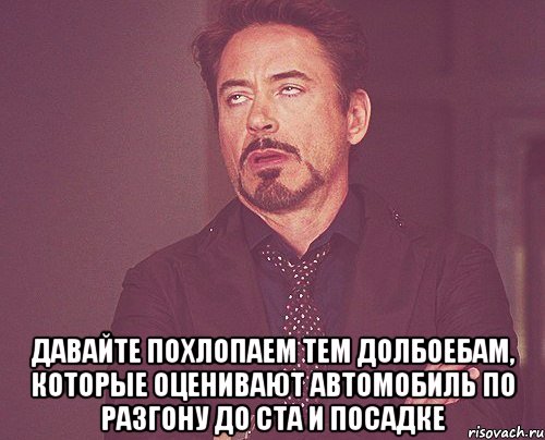  давайте похлопаем тем долбоебам, которые оценивают автомобиль по разгону до ста и посадке, Мем твое выражение лица