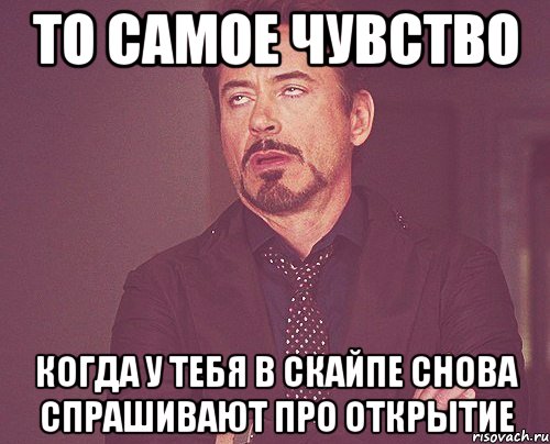 то самое чувство когда у тебя в скайпе снова спрашивают про открытие, Мем твое выражение лица