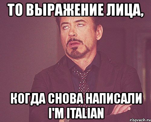 то выражение лица, когда снова написали i'm italian, Мем твое выражение лица