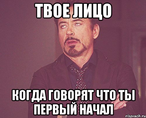 твое лицо когда говорят что ты первый начал, Мем твое выражение лица