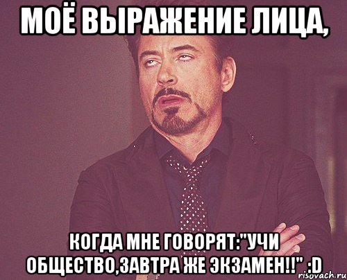 моё выражение лица, когда мне говорят:"учи общество,завтра же экзамен!!" :d, Мем твое выражение лица