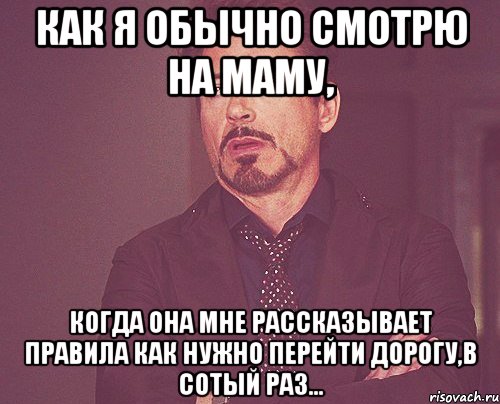 как я обычно смотрю на маму, когда она мне рассказывает правила как нужно перейти дорогу,в сотый раз..., Мем твое выражение лица