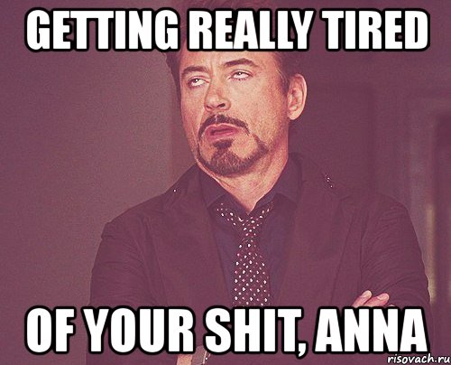 getting really tired of your shit, anna, Мем твое выражение лица