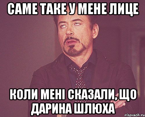 саме таке у мене лице коли мені сказали, що дарина шлюха, Мем твое выражение лица