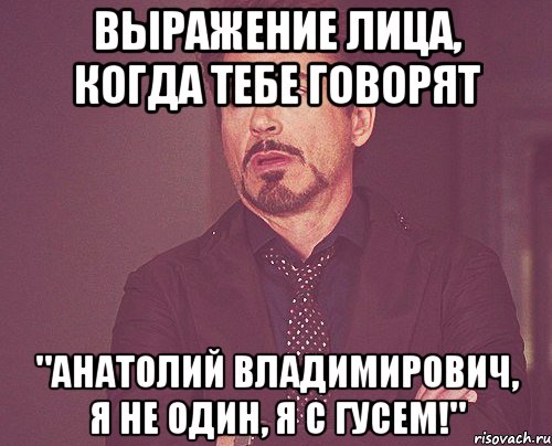 выражение лица, когда тебе говорят "анатолий владимирович, я не один, я с гусем!", Мем твое выражение лица