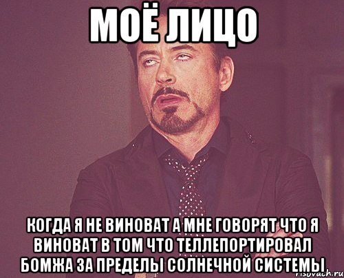 моё лицо когда я не виноват а мне говорят что я виноват в том что теллепортировал бомжа за пределы солнечной системы, Мем твое выражение лица