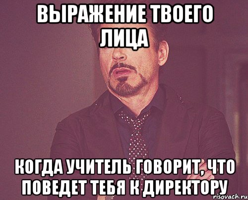 выражение твоего лица когда учитель говорит, что поведет тебя к директору, Мем твое выражение лица