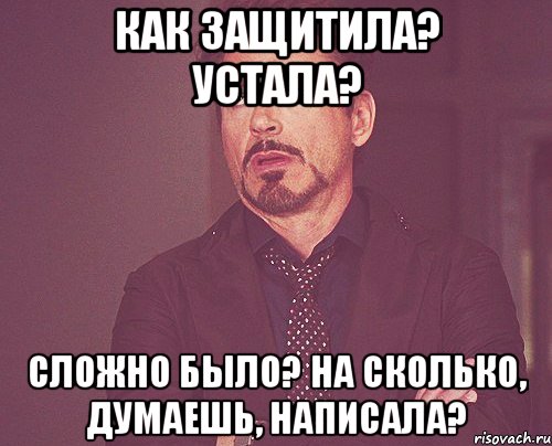 как защитила? устала? сложно было? на сколько, думаешь, написала?, Мем твое выражение лица