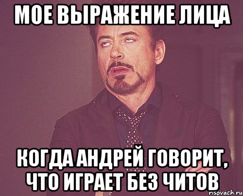 мое выражение лица когда андрей говорит, что играет без читов, Мем твое выражение лица