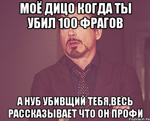 моё дицо когда ты убил 100 фрагов а нуб убивщий тебя,весь рассказывает что он профи, Мем твое выражение лица