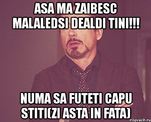 asa ma zaibesc malaledsi dealdi tini!!! numa sa futeti capu stiti(zi asta in fata), Мем твое выражение лица