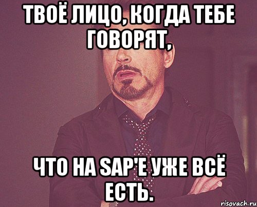 твоё лицо, когда тебе говорят, что на sap'е уже всё есть., Мем твое выражение лица