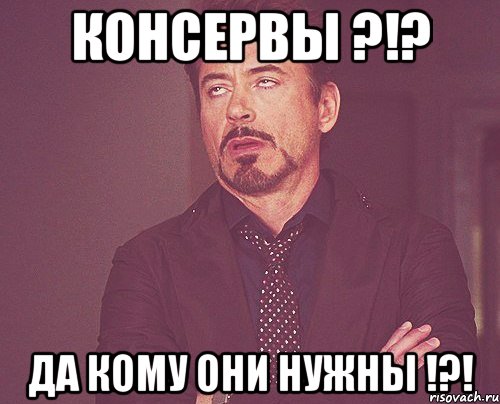 консервы ?!? да кому они нужны !?!, Мем твое выражение лица