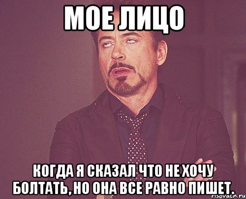 мое лицо когда я сказал что не хочу болтать, но она все равно пишет., Мем твое выражение лица