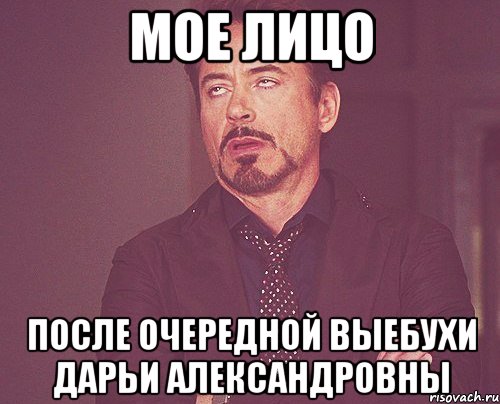 мое лицо после очередной выебухи дарьи александровны, Мем твое выражение лица