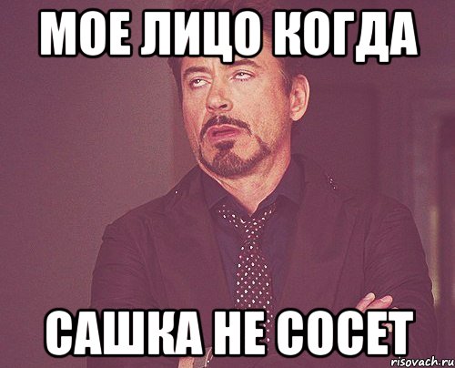мое лицо когда сашка не сосет, Мем твое выражение лица