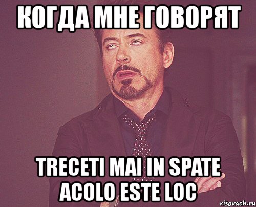 когда мне говорят treceti mai in spate acolo este loc, Мем твое выражение лица