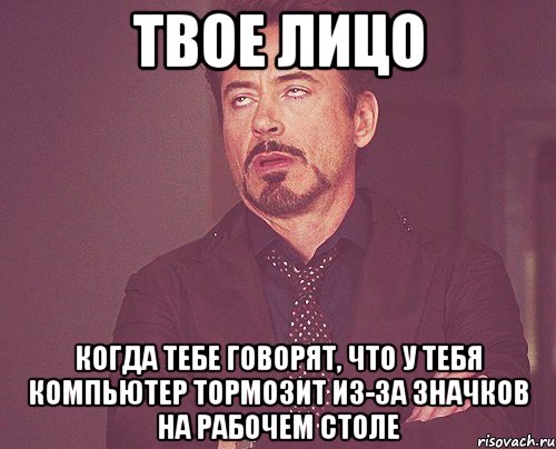 твое лицо когда тебе говорят, что у тебя компьютер тормозит из-за значков на рабочем столе, Мем твое выражение лица