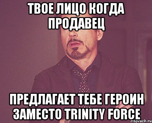 твое лицо когда продавец предлагает тебе героин заместо trinity force, Мем твое выражение лица