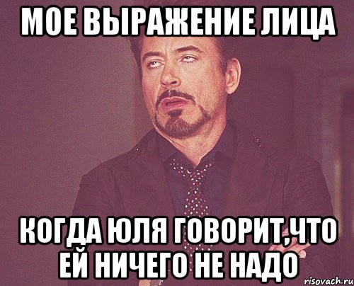 мое выражение лица когда юля говорит,что ей ничего не надо, Мем твое выражение лица