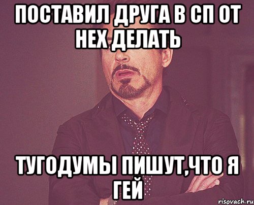поставил друга в сп от нех делать тугодумы пишут,что я гей, Мем твое выражение лица