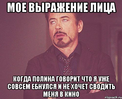 мое выражение лица когда полина говорит что я уже совсем ебнулся и не хочет сводить меня в кино, Мем твое выражение лица