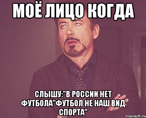 моё лицо когда слышу:"в россии нет футбола"футбол не наш вид спорта", Мем твое выражение лица