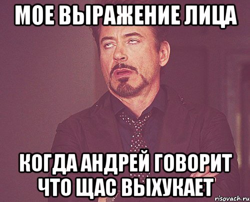 мое выражение лица когда андрей говорит что щас выхукает, Мем твое выражение лица