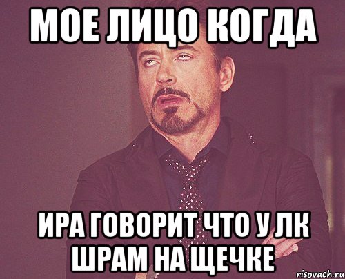 мое лицо когда ира говорит что у лк шрам на щечке, Мем твое выражение лица