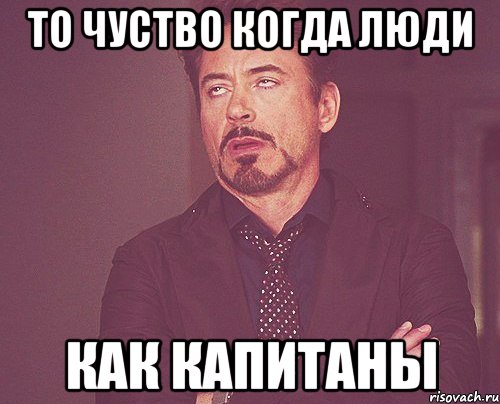 то чуство когда люди как капитаны, Мем твое выражение лица