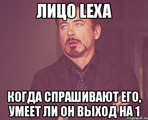 лицо lexa когда спрашивают его, умеет ли он выход на 1, Мем твое выражение лица