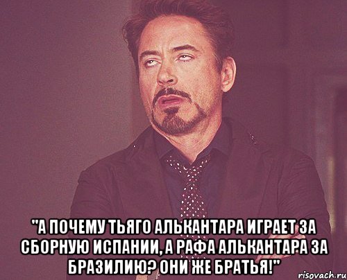  "а почему тьяго алькантара играет за сборную испании, а рафа алькантара за бразилию? они же братья!", Мем твое выражение лица