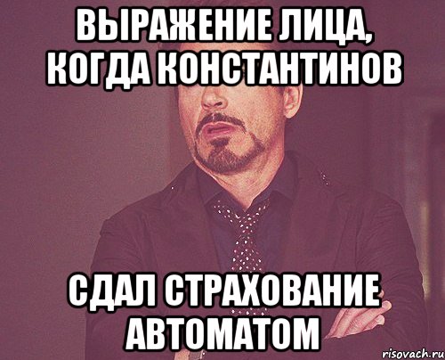 выражение лица, когда константинов сдал страхование автоматом, Мем твое выражение лица