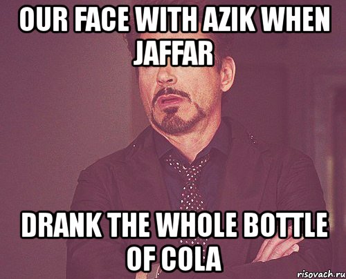 our face with azik when jaffar drank the whole bottle of cola, Мем твое выражение лица