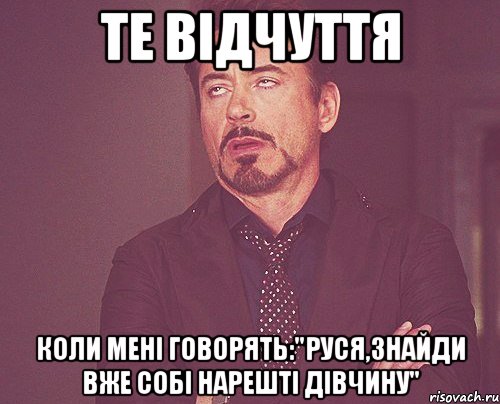 те відчуття коли мені говорять:"руся,знайди вже собі нарешті дівчину", Мем твое выражение лица