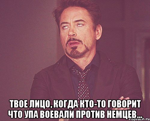  твое лицо, когда кто-то говорит что упа воевали против немцев..., Мем твое выражение лица