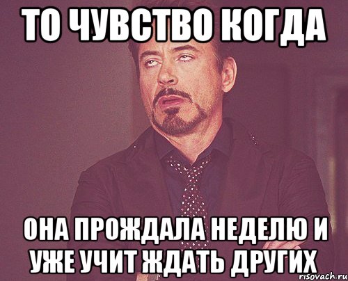 то чувство когда она прождала неделю и уже учит ждать других, Мем твое выражение лица