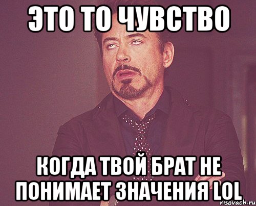 это то чувство когда твой брат не понимает значения lol, Мем твое выражение лица