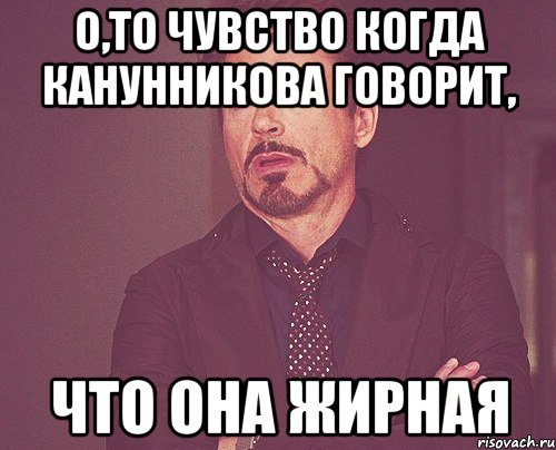 о,то чувство когда канунникова говорит, что она жирная, Мем твое выражение лица