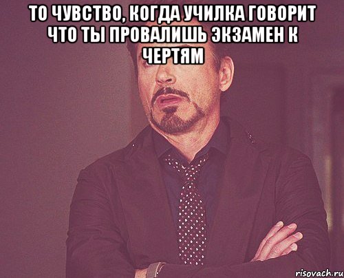 то чувство, когда училка говорит что ты провалишь экзамен к чертям , Мем твое выражение лица