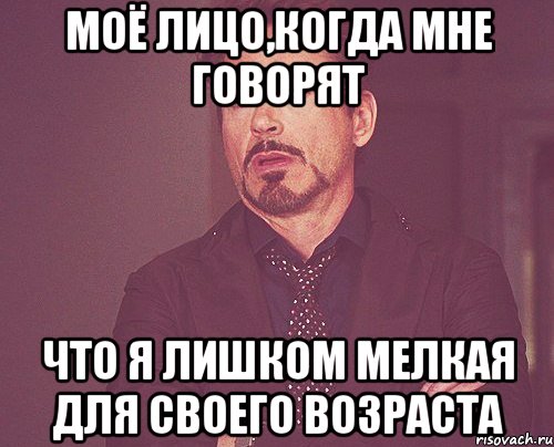 моё лицо,когда мне говорят что я лишком мелкая для своего возраста, Мем твое выражение лица