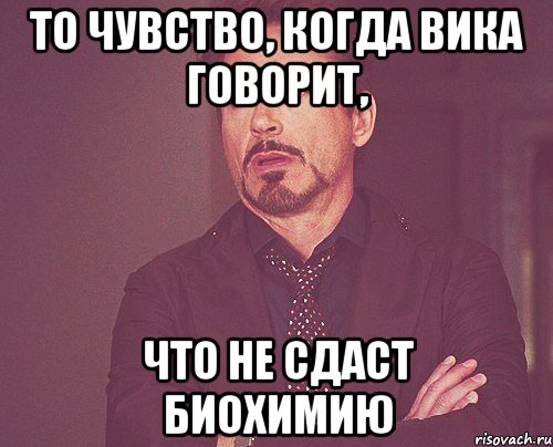 то чувство, когда вика говорит, что не сдаст биохимию, Мем твое выражение лица