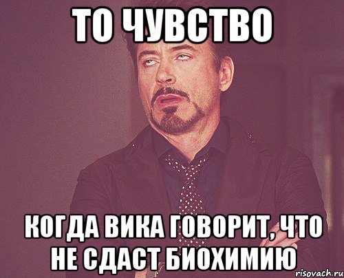 то чувство когда вика говорит, что не сдаст биохимию, Мем твое выражение лица