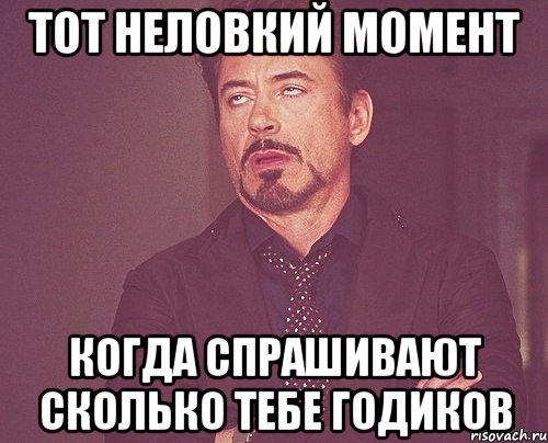 тот неловкий момент когда спрашивают сколько тебе годиков, Мем твое выражение лица