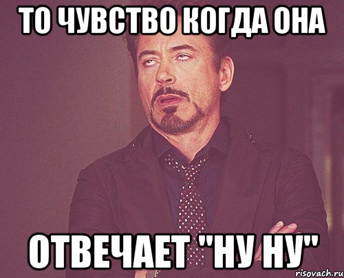 то чувство когда она отвечает "ну ну", Мем твое выражение лица