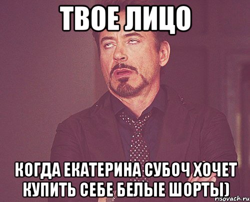 твое лицо когда екатерина субоч хочет купить себе белые шорты), Мем твое выражение лица