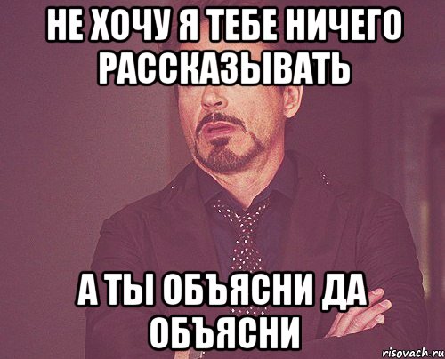 не хочу я тебе ничего рассказывать а ты объясни да объясни, Мем твое выражение лица