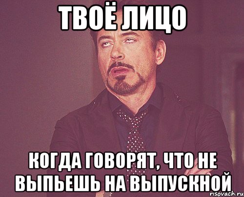 твоё лицо когда говорят, что не выпьешь на выпускной, Мем твое выражение лица